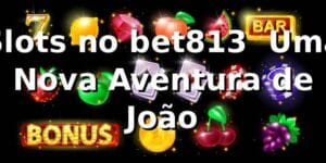 Slots no bet813 🎰 Uma Nova Aventura de João