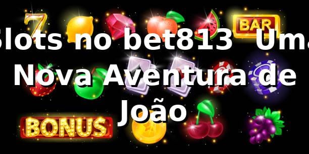Slots no bet813 🎰 Uma Nova Aventura de João