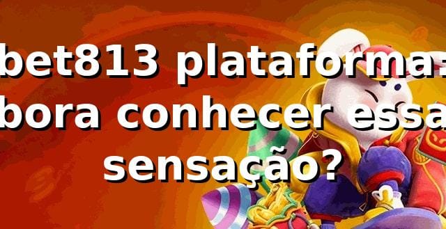 bet813 plataforma: bora conhecer essa sensação? 🎰